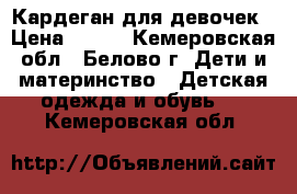 Кардеган для девочек › Цена ­ 400 - Кемеровская обл., Белово г. Дети и материнство » Детская одежда и обувь   . Кемеровская обл.